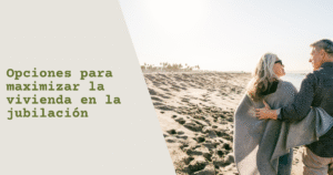 Opciones para maximizar la vivienda en la jubilación